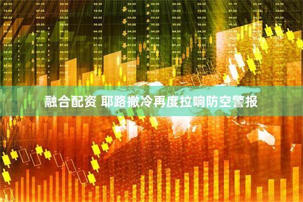 融合配资 耶路撒冷再度拉响防空警报