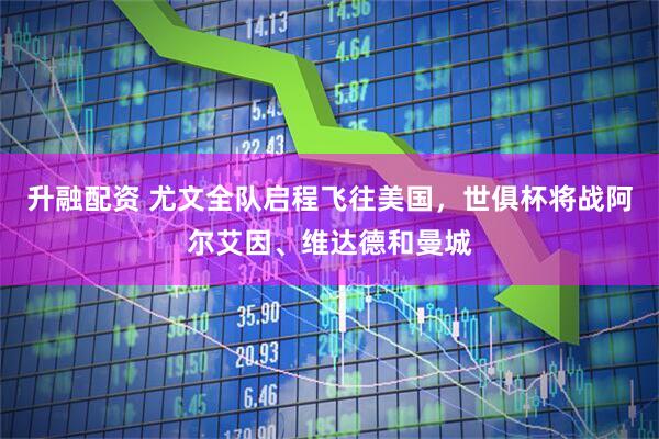 升融配资 尤文全队启程飞往美国，世俱杯将战阿尔艾因、维达德和曼城
