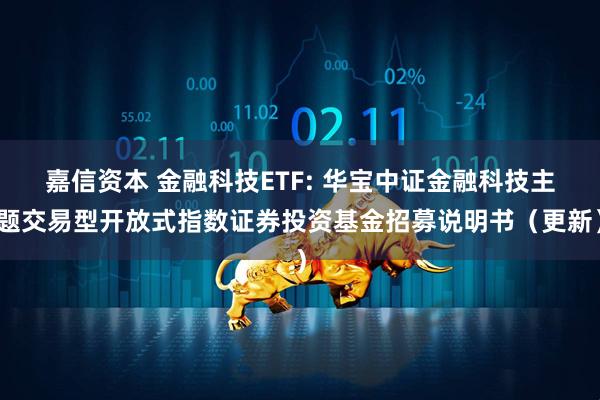 嘉信资本 金融科技ETF: 华宝中证金融科技主题交易型开放式指数证券投资基金招募说明书（更新）
