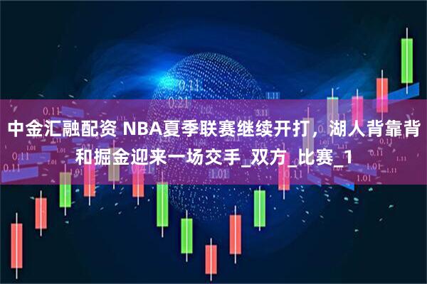 中金汇融配资 NBA夏季联赛继续开打，湖人背靠背和掘金迎来一场交手_双方_比赛_1