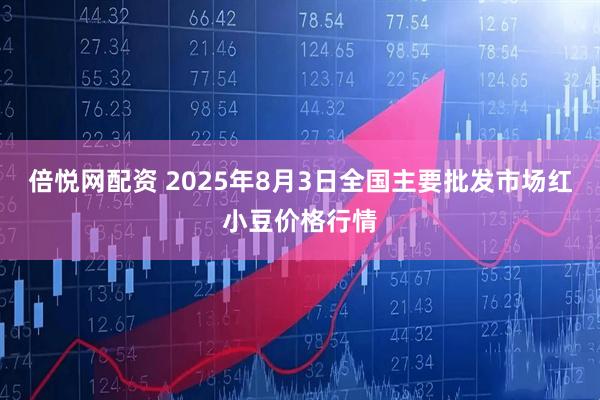 倍悦网配资 2025年8月3日全国主要批发市场红小豆价格行情