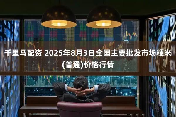 千里马配资 2025年8月3日全国主要批发市场粳米(普通)价格行情