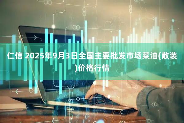 仁信 2025年9月3日全国主要批发市场菜油(散装)价格行情