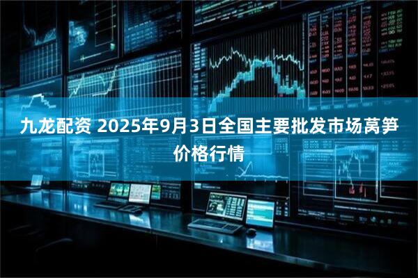 九龙配资 2025年9月3日全国主要批发市场莴笋价格行情