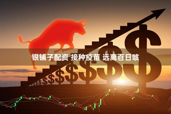 银铺子配资 接种疫苗 远离百日咳