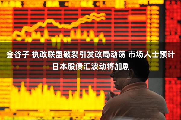 金谷子 执政联盟破裂引发政局动荡 市场人士预计日本股债汇波动将加剧